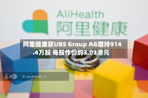 阿里健康获UBS Group AG增持914.4万股 每股作价约3.03港元-第1张图片