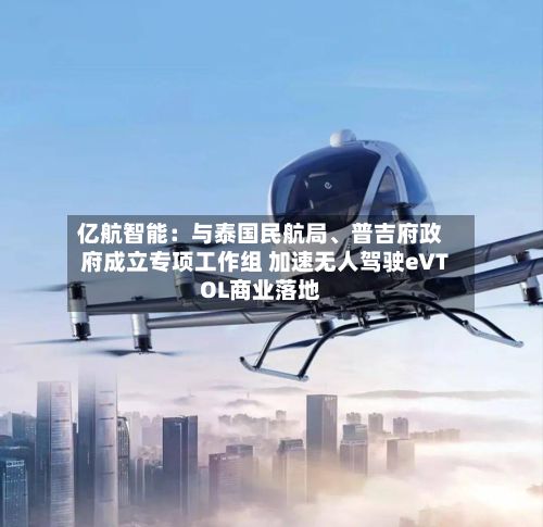 亿航智能：与泰国民航局、普吉府政府成立专项工作组 加速无人驾驶eVTOL商业落地-第1张图片