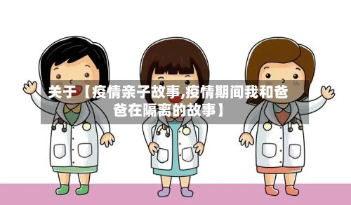 关于【疫情亲子故事,疫情期间我和爸爸在隔离的故事】-第1张图片