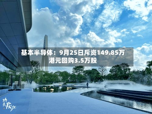 基本半导体：9月25日斥资149.85万港元回购3.5万股-第1张图片