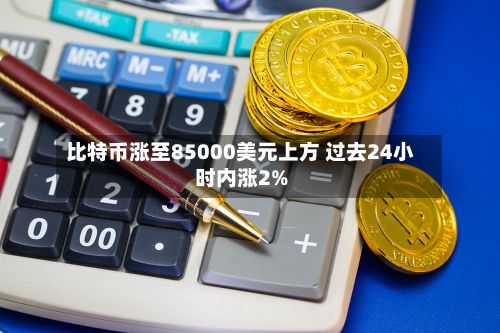 比特币涨至85000美元上方 过去24小时内涨2%-第1张图片