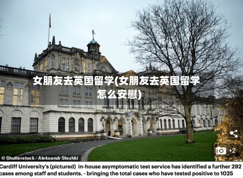 女朋友去英国留学(女朋友去英国留学怎么安慰)-第1张图片