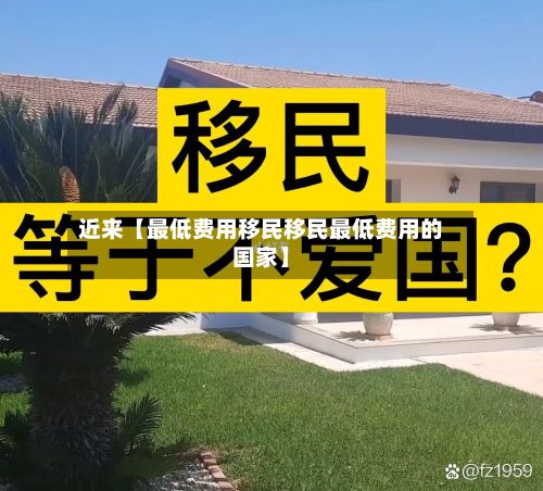 近来【最低费用移民移民最低费用的国家】-第1张图片