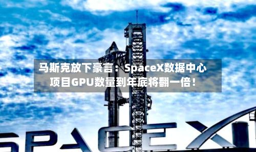 马斯克放下豪言：SpaceX数据中心项目GPU数量到年底将翻一倍！-第1张图片