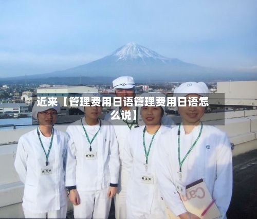 近来【管理费用日语管理费用日语怎么说】-第1张图片