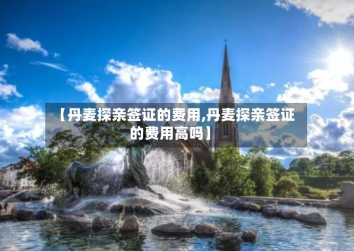 【丹麦探亲签证的费用,丹麦探亲签证的费用高吗】-第1张图片