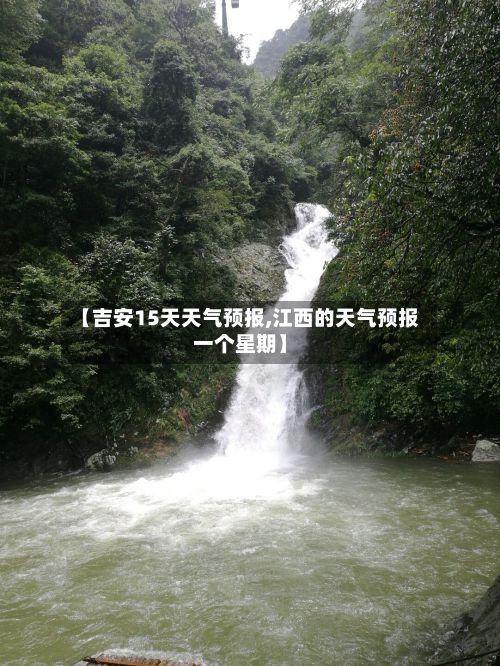 【吉安15天天气预报,江西的天气预报一个星期】-第1张图片