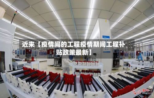 近来【疫情间的工程疫情期间工程补贴政策最新】-第1张图片