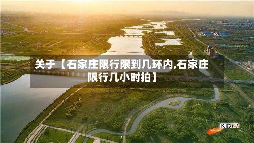 关于【石家庄限行限到几环内,石家庄限行几小时拍】-第1张图片