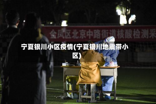 宁夏银川小区疫情(宁夏银川地震带小区)-第1张图片