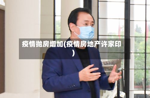 疫情抛房增加(疫情房地产许家印)-第1张图片