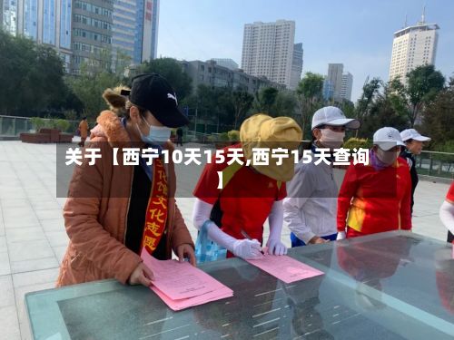 关于【西宁10天15天,西宁15天查询】-第1张图片