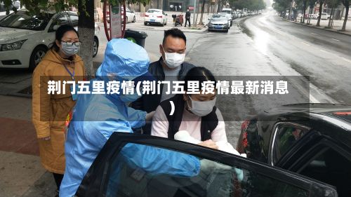 荆门五里疫情(荆门五里疫情最新消息)-第1张图片
