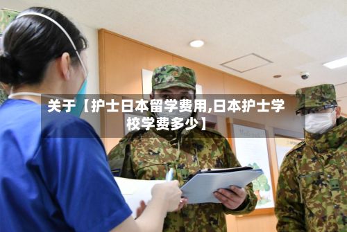 关于【护士日本留学费用,日本护士学校学费多少】-第1张图片