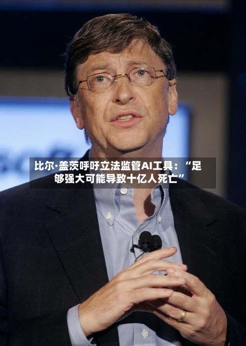 比尔·盖茨呼吁立法监管AI工具：“足够强大可能导致十亿人死亡	”-第1张图片