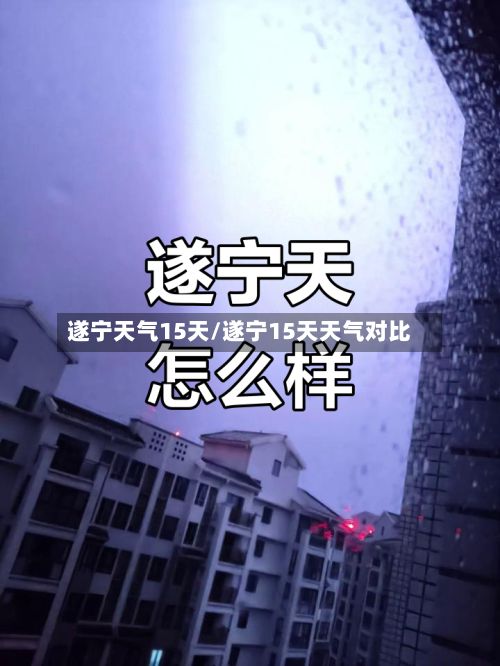 遂宁天气15天/遂宁15天天气对比-第1张图片