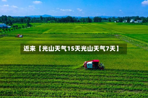 近来【光山天气15天光山天气7天】-第1张图片