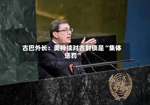 古巴外长：美持续对古封锁是“集体惩罚”-第1张图片