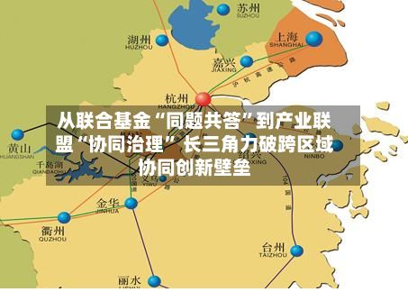 从联合基金“同题共答”到产业联盟“协同治理	” 长三角力破跨区域协同创新壁垒-第1张图片