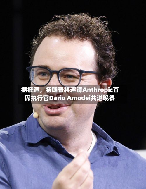 据报道，特朗普将邀请Anthropic首席执行官Dario Amodei共进晚餐-第1张图片