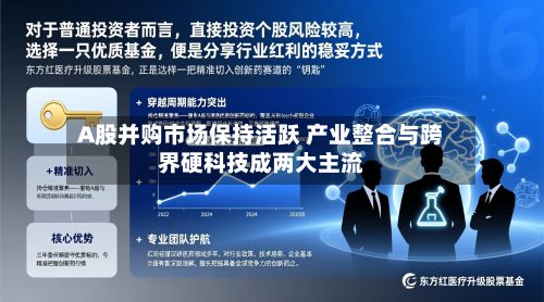 A股并购市场保持活跃 产业整合与跨界硬科技成两大主流-第1张图片
